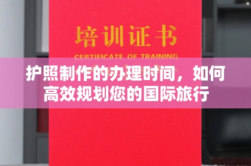 扬中护照制作的办理时间，如何高效规划您的国际旅行